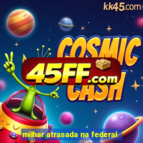 milhar atrasada na federal